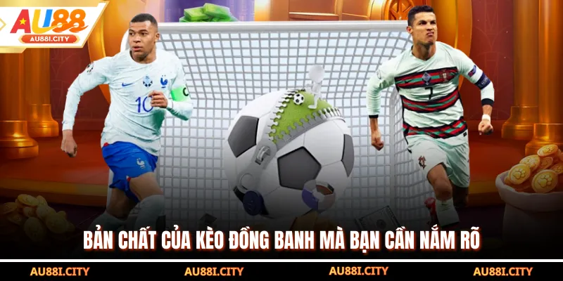 Bản chất của kèo đồng banh mà bạn cần nắm rõ