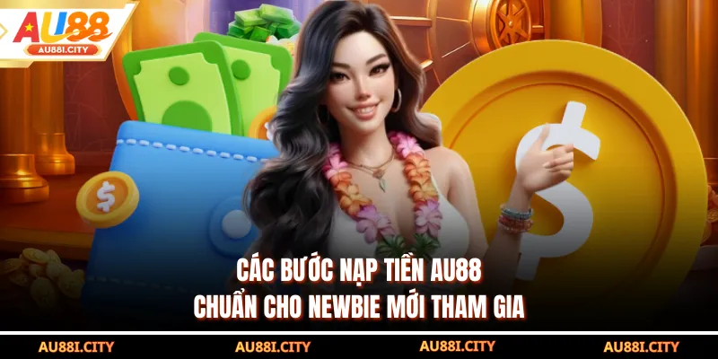 Các bước nạp tiền AU88 chuẩn cho newbie mới tham gia