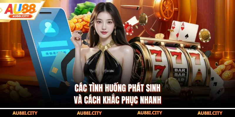 Các tình huống phát sinh và cách khắc phục nhanh