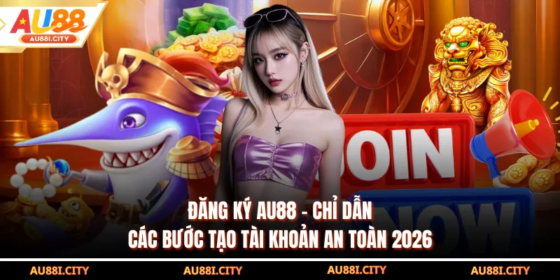 Đăng Ký AU88 - Chỉ Dẫn Các Bước Tạo Tài Khoản An Toàn 2026
