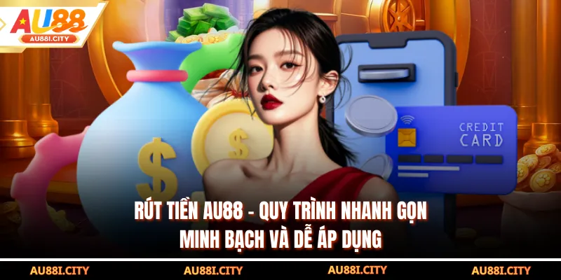 Rút Tiền AU88 - Quy Trình Nhanh Gọn, Minh Bạch Và Dễ Áp Dụng
