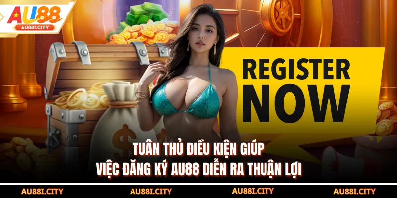 Tuân thủ điều kiện giúp việc đăng ký AU88 diễn ra thuận lợi